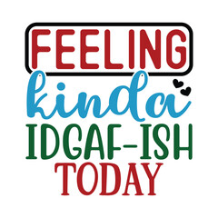 Feeling Kinda IDGAF-ish Today, Sarcastic SVG Design Vector file