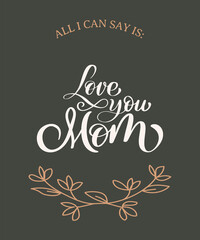 ALL I CAN SAY IS I LOVE YOU MOM 
MOTHER'S DAY POSTER DESIGN