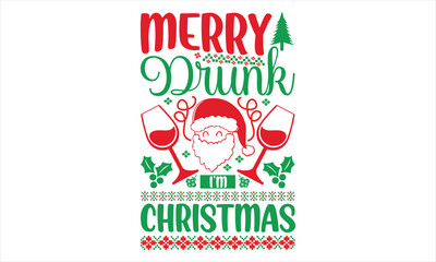 Merry drunk I’m Christmas - Christmas T Shirt Design, Hand drawn lettering phrase, Cutting and Silhouette, card, Typography Vector illustration for poster, banner, flyer and mug.