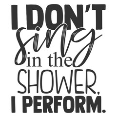 I Don't Sing In The Shower I Perform - Bathroom Humour Illustration