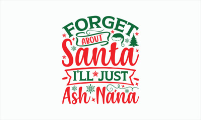Forget About Santa I’ll Just Ash Nana - Christmas T-shirt SVG Design, Hand drawn lettering phrase, Sarcastic typography, Illustration for prints on bags, posters and cards, Vector EPS Editable Files.
