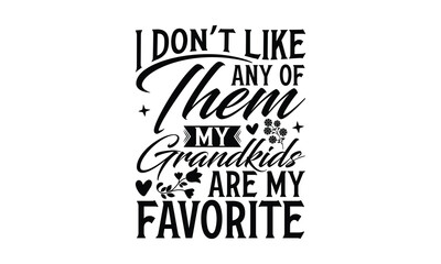I don’t like any of them My Grandkids Are my favorite - Grandma SVG Design, Modern calligraphy, Vector illustration with hand drawn lettering, posters, banners, cards, mugs, Notebooks, white backgroun