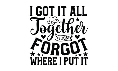 I Got It All Together I Just Forgot Where I Put It - Grandma T-shirts design, SVG Files for Cutting, For the design of postcards, Cutting Cricut and Silhouette, EPS 10.