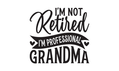 I'm Not Retired I'm Professional Grandma - Grandma T-shirts design, SVG Files for Cutting, For the design of postcards, Cutting Cricut and Silhouette, EPS 10.