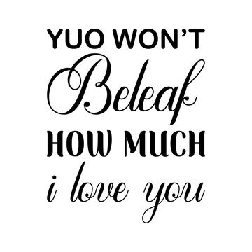 yuo won't believe how much i love you black letters quote