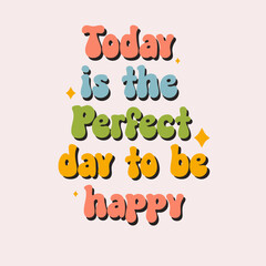 Today is the perfect day to be happy - groovy lettering vector design for any purposes. Positive motivational quote. Trendy groovy print design for posters, cards, tshirt.