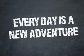 Every day is a new adventure	
