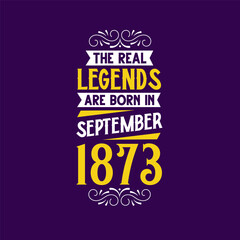 The real legend are born in September 1873. Born in September 1873 Retro Vintage Birthday
