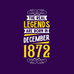 The real legend are born in December 1872. Born in December 1872 Retro Vintage Birthday