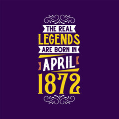 The real legend are born in April 1872. Born in April 1872 Retro Vintage Birthday
