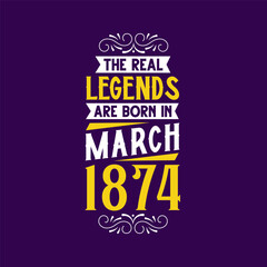 The real legend are born in March 1874. Born in March 1874 Retro Vintage Birthday