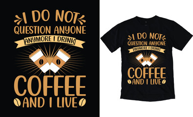 I Do Not Question Anyone Anymore I Drink Coffee And I Live