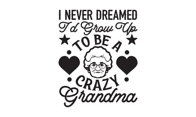 I Never Dreamed I'd Grow Up To Be A Crazy Grandma - Grandma SVG Design, Modern calligraphy, Vector illustration with hand drawn lettering, posters, banners, cards, mugs, Notebooks, white background.