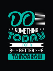 Do somethings today for a better tomorrow typography graphic t shirt design, prints, vector illustration.