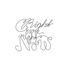 Right here right now, hand drawn lettering inspirational phrase, continuous line drawing, poster, banner, card, print for clothes, emblem or logo design, one single line, isolated vector illustration