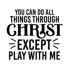 You Can Do All Things Through Christ Except Play With Me svg