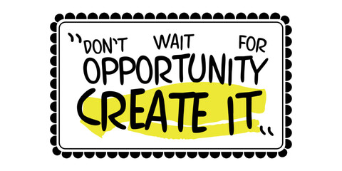 Don't wait for opportunitiy, create it. Framed text, motivational slogan.