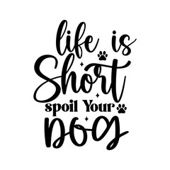 Life is Short Spoil Your Dog