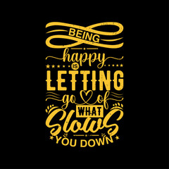 Being happy to letting go of what slows you down typography t shirt design. motivational typography t shirt design. inspirational quotes t-shirt design. Typography Vector Design