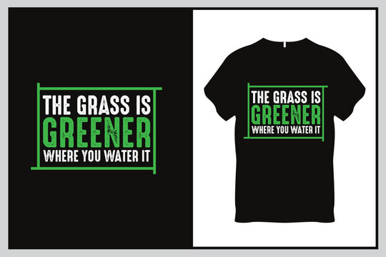The grass is greener where you water it Quote Typography T Shirt Design