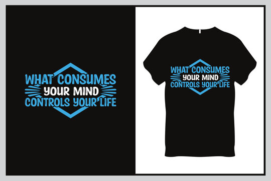 What consumes your mind controls your life Quote Typography T Shirt Design