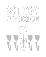 Coloring page, outline drawing for coloring book. Stay unique lettering. Poster with hand drawn flowers. Motivational, inspirational saying greeting card design. Vector illustration for print, surface