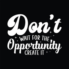 Don't Wait For The Opportunity, Create It