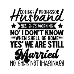 College professor husband yes, She's working no' i don't Know When Shell be home yes' we are still married no' She's not imaginary