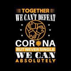 Together we can not defeat corona but never single we can absolutely typography quotes, typography t-shirt design, motivational typography t-shirt design, inspirational quotes t-shirt design