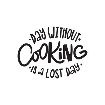 Day without cooking is a lost day. Hand-lettering phrase. Can be used for badges, labels, logo, bakery, street festival, farmers market, country fair, shop, kitchen classes, food studio