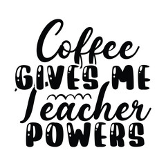 Print Coffee Gives Me Teacher Powers illustration.