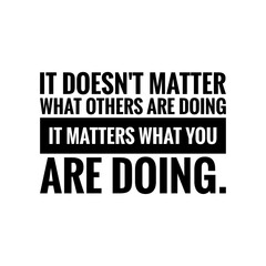 ''It doesn't matter what others are doing, it matters what you are doing'' Quote Illustration