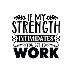 if my strength intimidates you get to work