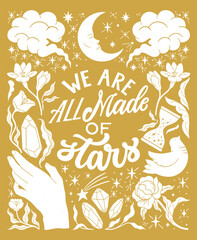 We are all made of stars - inspirational hand written lettering quote. Floral decorative elements, magic hands keeping crystal, witchy, mystic celestial style poster. Feminist women phrase. Trendy - obrazy, fototapety, plakaty