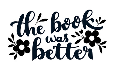 Obraz premium The book was better lettering. Floral quotes for book lovers. Bookish aesthetic t-shirt design and print vector.