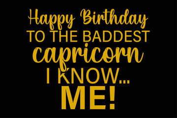 Happy Birthday To The Baddest Capricorn I know Me Funny Capricorn Zodiac Birthday T-Shirt Design