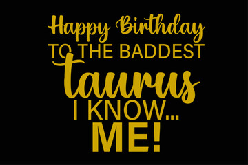 Happy Birthday To The Baddest Taurus I know Me Funny Taurus Zodiac Birthday T-Shirt Design