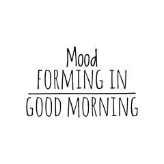 ''Mood forming in good morning'' Funny Quote Illustration