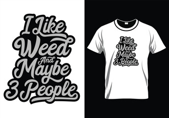 I LIKE WEED AND MAYBE 3 PEOPLE WEED QUOTES T-SHIRT DESIGN