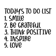 Today s To Do List 1. Smile 2. Be Grateful 3. Think Positive 4. Inspire 5. Love