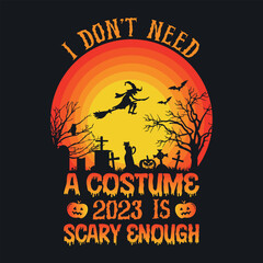 I don't need a costume 2023 is scary enough - Halloween quotes t shirt design, vector graphic