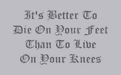 Its Better To Die On Your Feet Than To Live On Your Knees - written in rough Artwork editable design for t-shirt design and multipurpose use