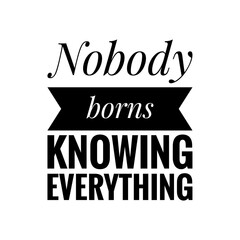 ''Nobody born knowing everything'' Positive Encouragement Quote Illustration