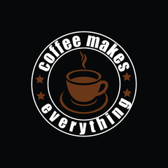   Coffee t-shirt Design, COFFEE MAKES EVERYTHENG