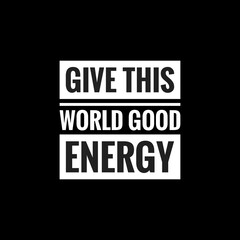 give this world good energy simple typography with black background