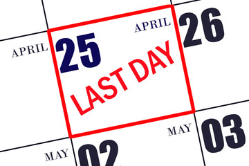 Text LAST DAY on calendar date April 25. A reminder of the final day. Deadline. Business concept.