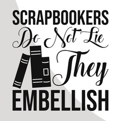 Scrapbookers Do not lie they Embellish svg, Scrapbooking Cut Files, Scrapbook t-shirt Design, Digital File, Love to Scrapbook Svg