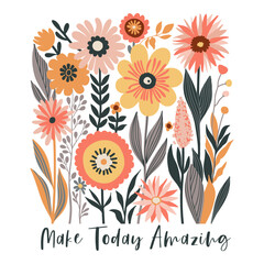 Boho Wildflowers Print with Slogan in Soft Colors Yellow, Grey, Peach Pink, Orange, dark Green on White Background. Make Today Amazing. May used for Fashion, T Shirts, Covers, Posters and other