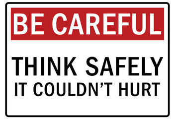 Be careful warning sign and labels think safely it couldn;t hurt