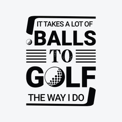It takes a lot of balls to golf the way i do. Golf t shirt design. Sports vector illustration quote. Design for t shirt, typography, print, poster, banner, gift card, label sticker, flyer, mug design 